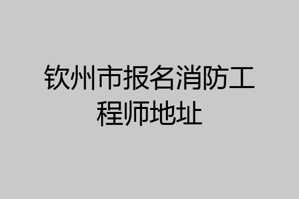 钦州市报名消防工程师地址