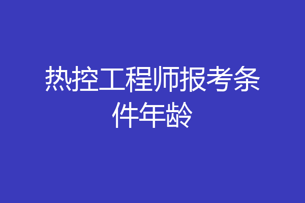 热控工程师报考条件年龄