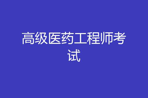 高级医药工程师考试