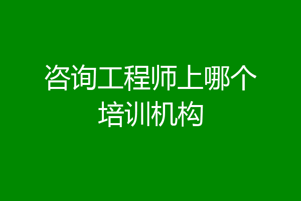 咨询工程师上哪个培训机构