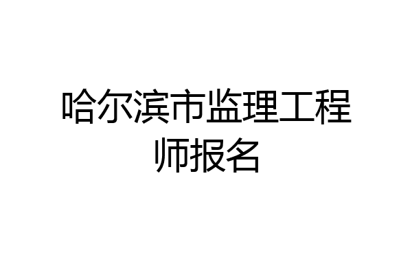 哈尔滨市监理工程师报名