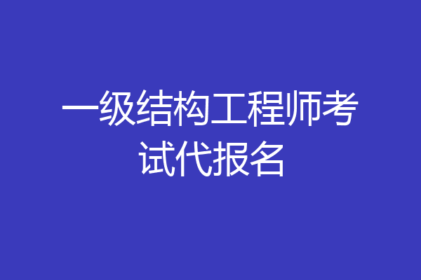 一级结构工程师考试代报名