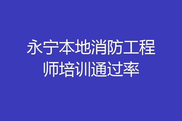 永宁本地消防工程师培训通过率