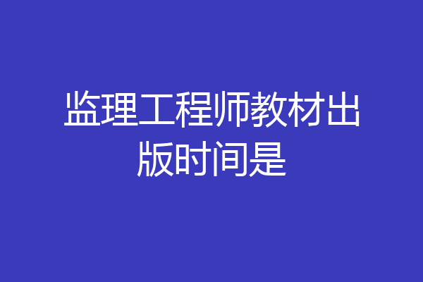 监理工程师教材出版时间是