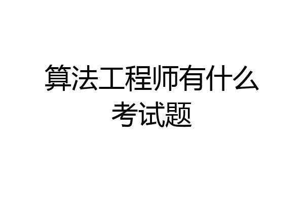 算法工程师有什么考试题