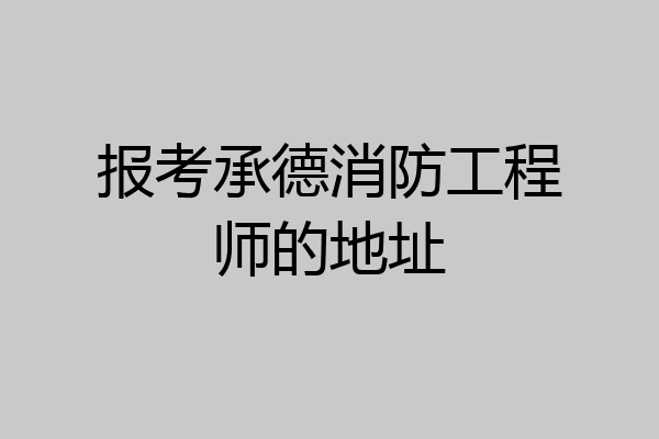 报考承德消防工程师的地址