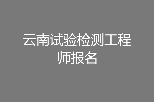 云南试验检测工程师报名