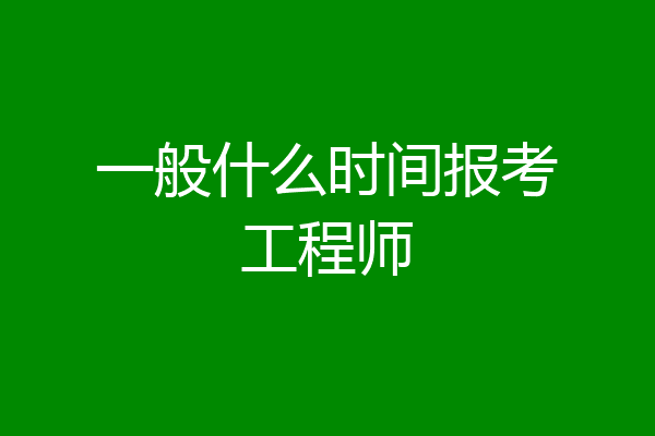 一般什么时间报考工程师
