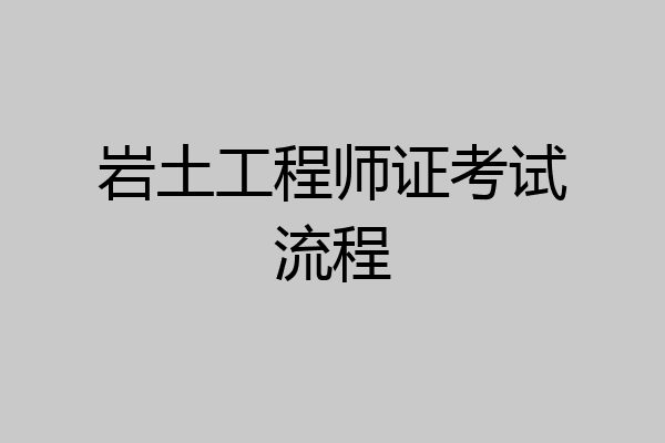 岩土工程师证考试流程