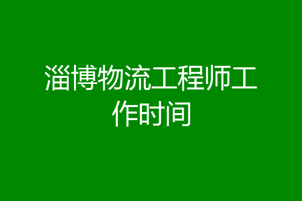 淄博物流工程师工作时间