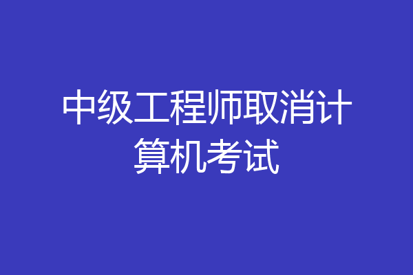 中级工程师取消计算机考试