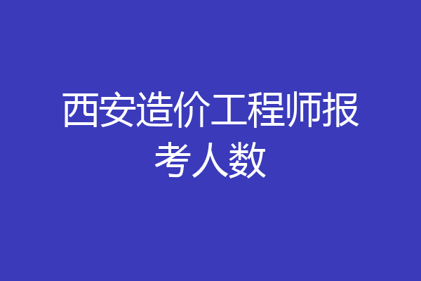 西安造价工程师报考人数