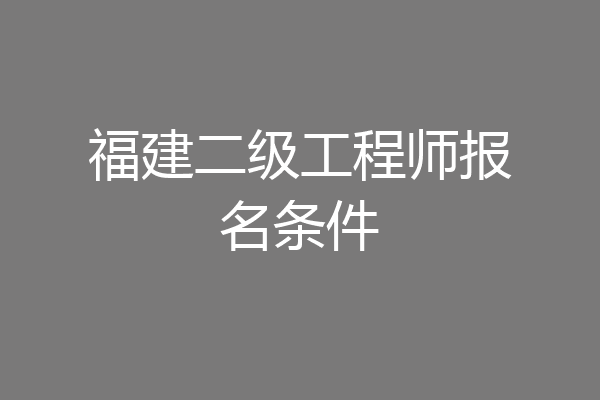 福建二级工程师报名条件