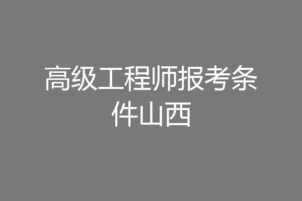 高级工程师报考条件山西