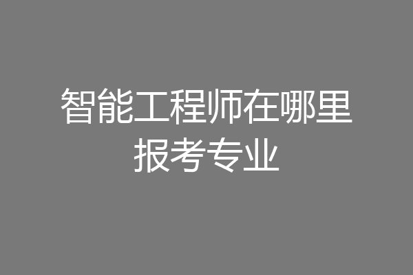智能工程师在哪里报考专业