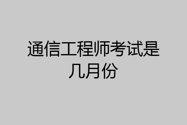 通信工程师考试是几月份