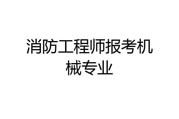 消防工程师报考机械专业
