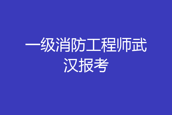 一级消防工程师武汉报考