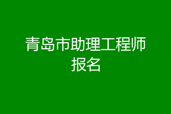 青岛市助理工程师报名