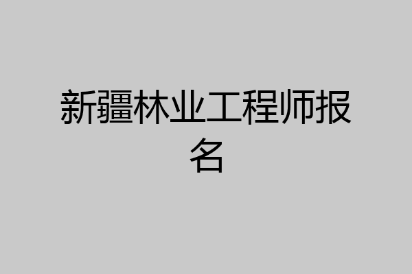 新疆林业工程师报名