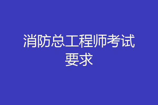 消防总工程师考试要求