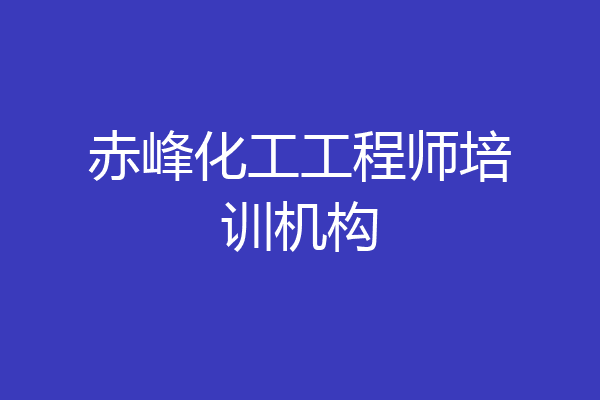 赤峰化工工程师培训机构