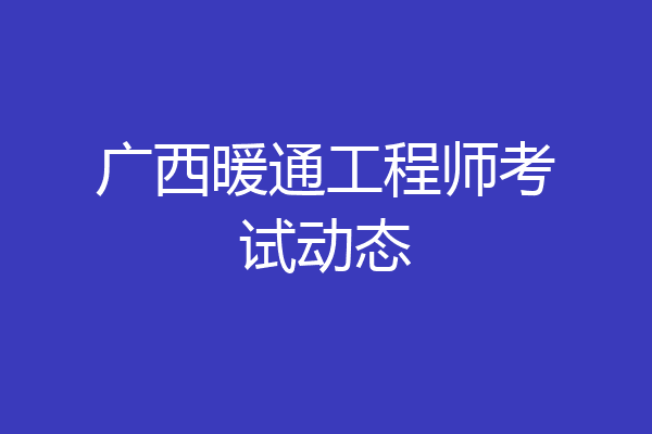 广西暖通工程师考试动态