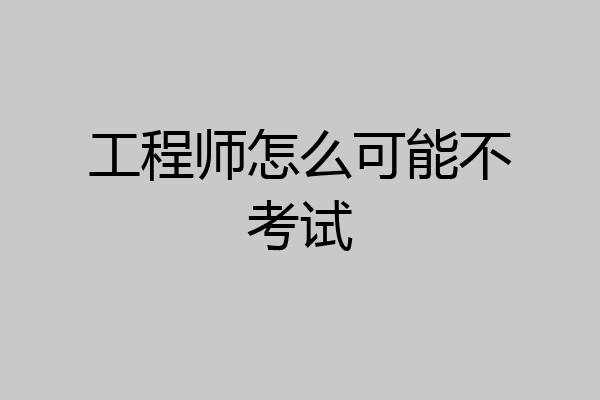 工程师怎么可能不考试