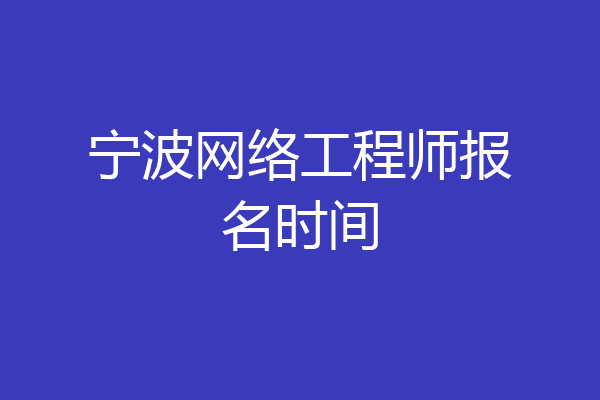 宁波网络工程师报名时间