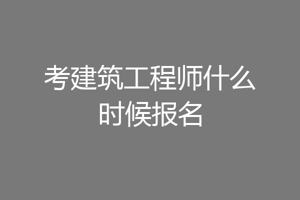 考建筑工程师什么时候报名