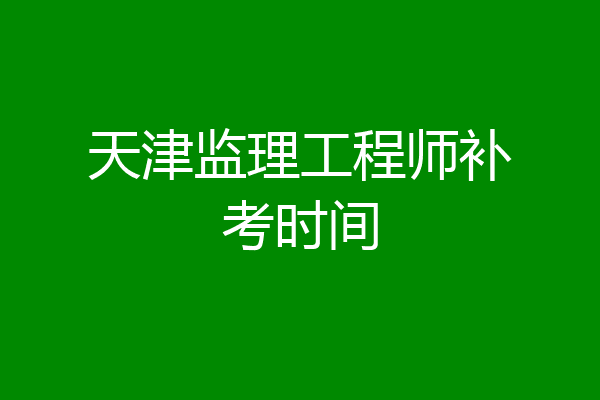 天津监理工程师补考时间