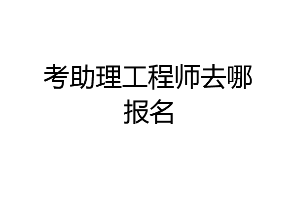 考助理工程师去哪报名