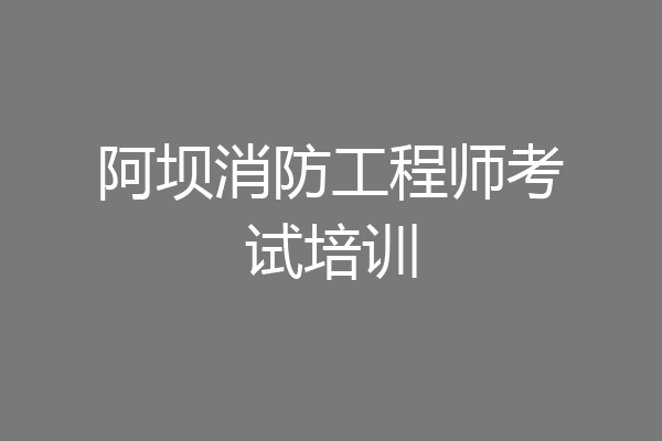 阿坝消防工程师考试培训