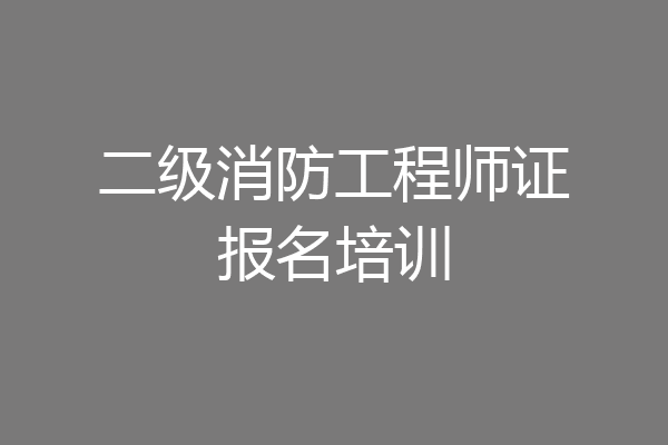 二级消防工程师证报名培训