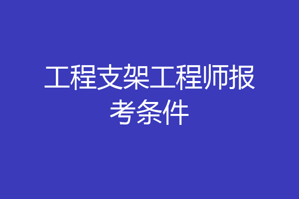 工程支架工程师报考条件