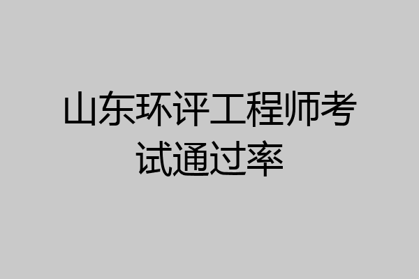 山东环评工程师考试通过率