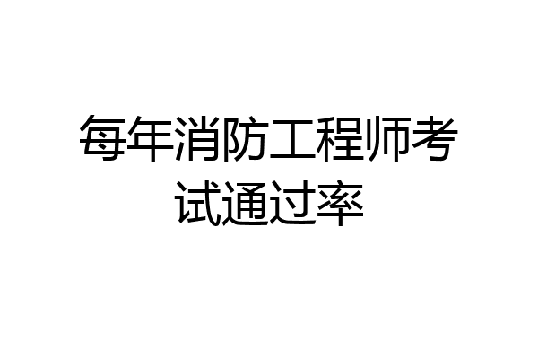 每年消防工程师考试通过率