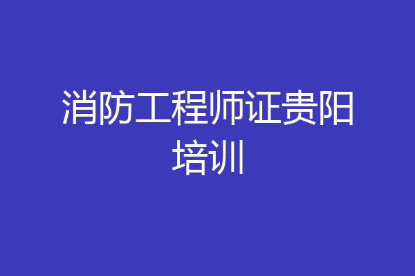 消防工程师证贵阳培训