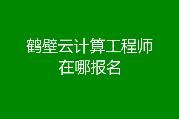 鹤壁云计算工程师在哪报名
