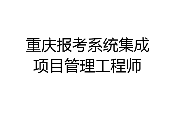 重庆报考系统集成项目管理工程师