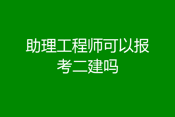 助理工程师可以报考二建吗
