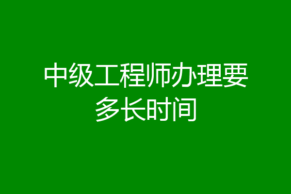 中级工程师办理要多长时间