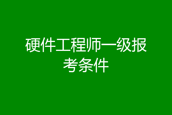 硬件工程师一级报考条件