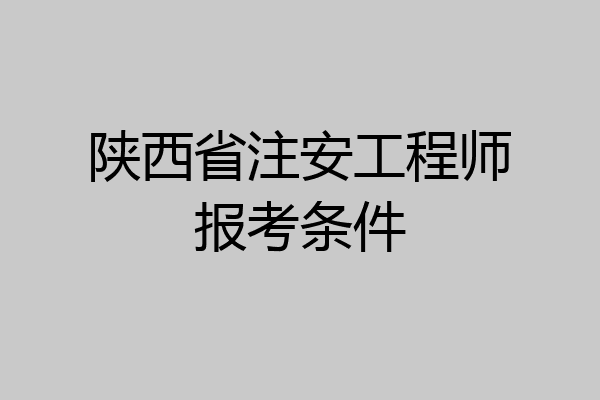 陕西省注安工程师报考条件
