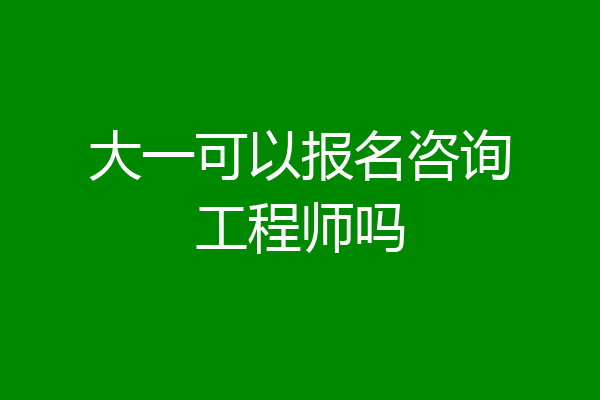 大一可以报名咨询工程师吗