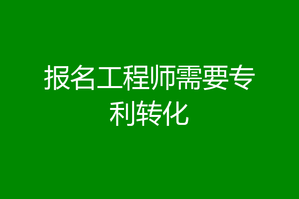 报名工程师需要专利转化