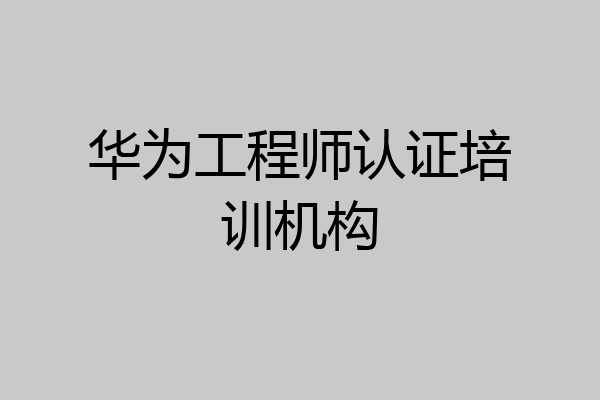 华为工程师认证培训机构