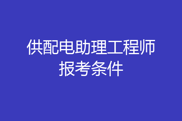 供配电助理工程师报考条件