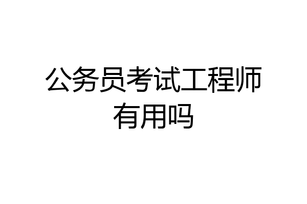 公务员考试工程师有用吗