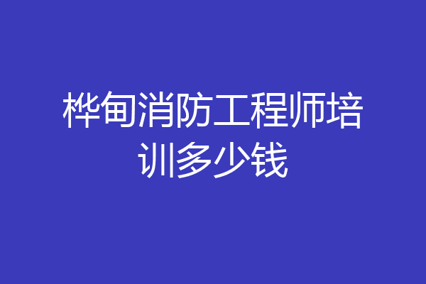 桦甸消防工程师培训多少钱